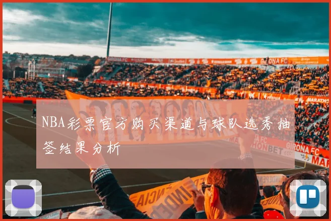 NBA彩票官方购买渠道与球队选秀抽签结果分析