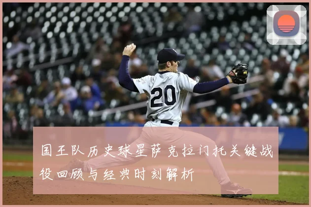 国王队历史球星萨克拉门托关键战役回顾与经典时刻解析