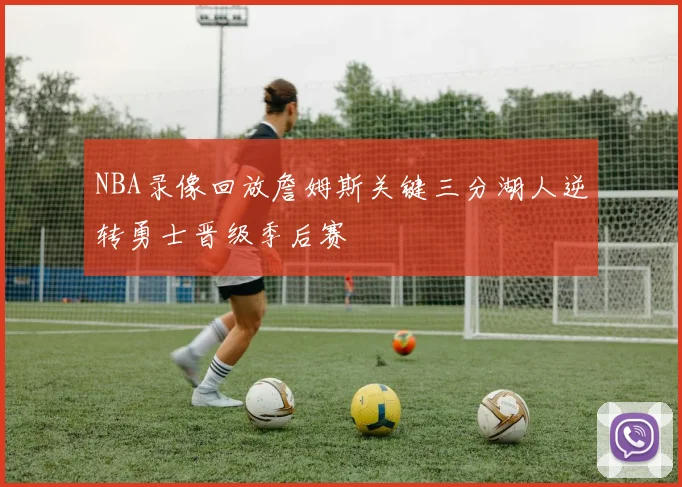 NBA录像回放詹姆斯关键三分湖人逆转勇士晋级季后赛