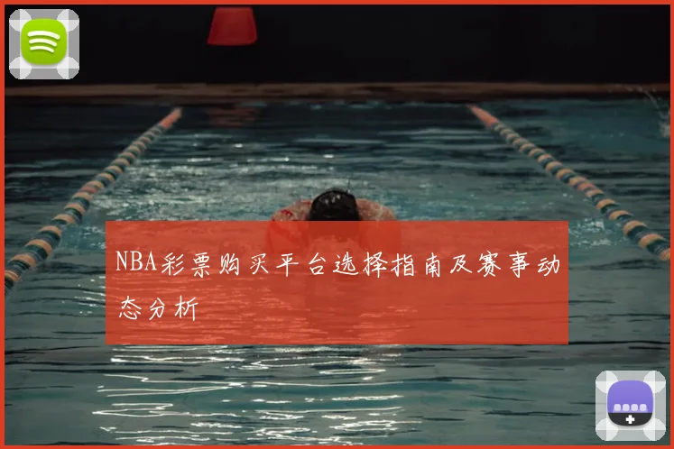 NBA彩票购买平台选择指南及赛事动态分析