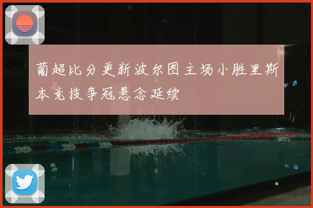 葡超比分更新波尔图主场小胜里斯本竞技争冠悬念延续