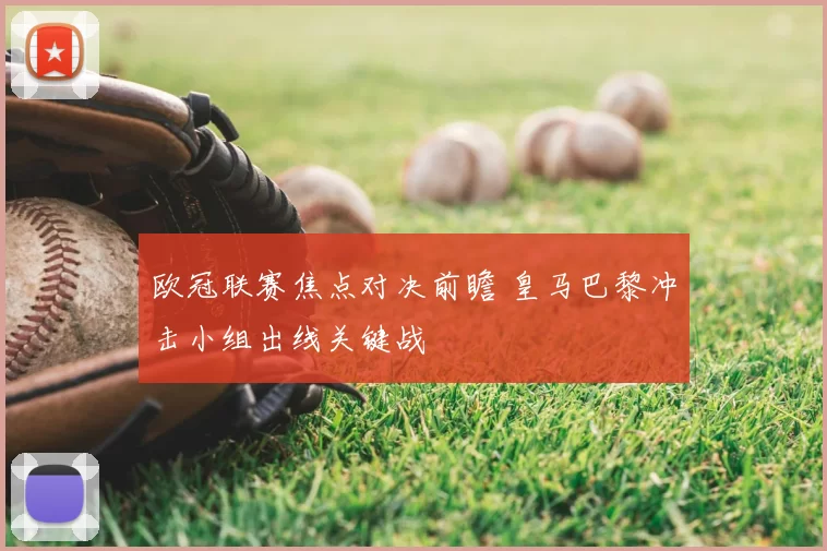 欧冠联赛焦点对决前瞻 皇马巴黎冲击小组出线关键战
