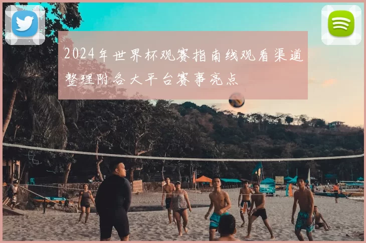 2024年世界杯观赛指南线观看渠道整理附各大平台赛事亮点