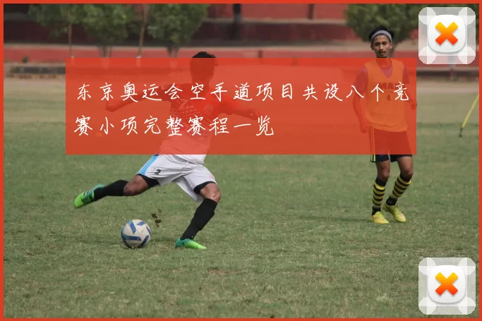 东京奥运会空手道项目共设八个竞赛小项完整赛程一览