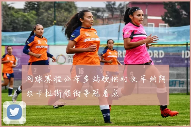 网球赛程公布多站硬地对决辛纳阿尔卡拉斯领衔争冠看点