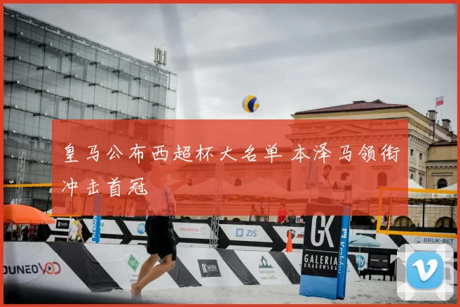 皇马公布西超杯大名单 本泽马领衔冲击首冠