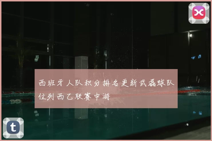 西班牙人队积分排名更新武磊球队位列西乙联赛中游