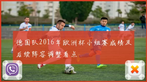 德国队2016年欧洲杯小组赛成绩及后续阵容调整看点