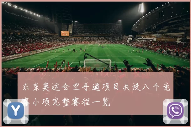 东京奥运会空手道项目共设八个竞赛小项完整赛程一览