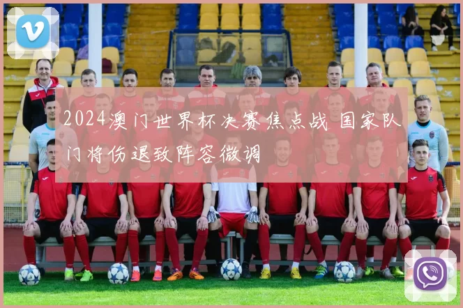 2024澳门世界杯决赛焦点战 国家队门将伤退致阵容微调