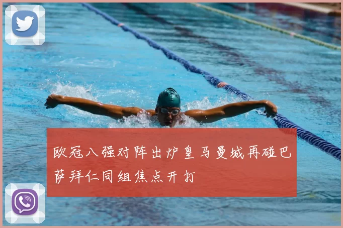 欧冠八强对阵出炉皇马曼城再碰巴萨拜仁同组焦点开打