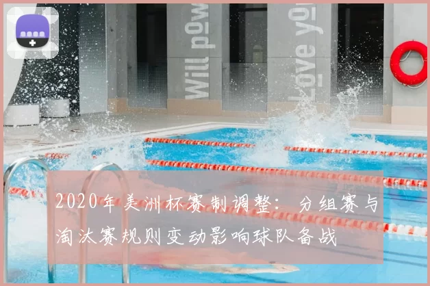 2020年美洲杯赛制调整：分组赛与淘汰赛规则变动影响球队备战