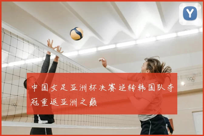 中国女足亚洲杯决赛逆转韩国队夺冠重返亚洲之巅