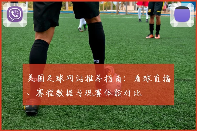美国足球网站推荐指南：看球直播、赛程数据与观赛体验对比