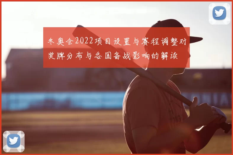 冬奥会2022项目设置与赛程调整对奖牌分布与各国备战影响的解读