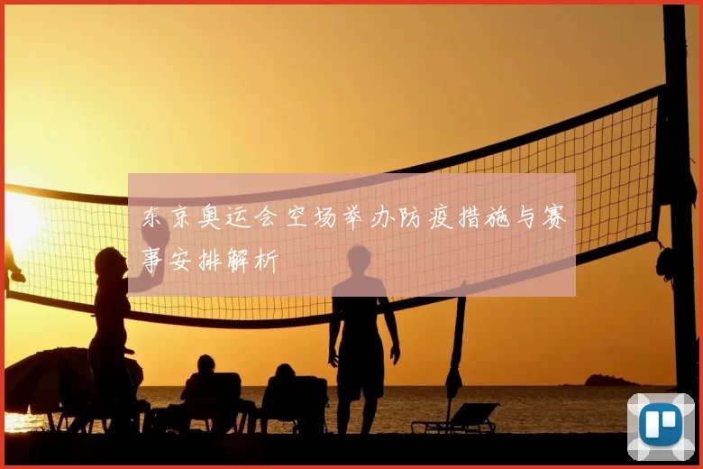 东京奥运会空场举办防疫措施与赛事安排解析