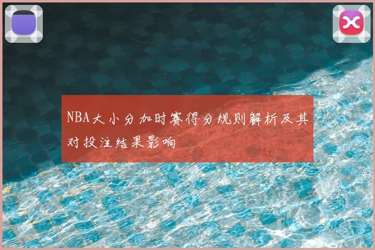 NBA大小分加时赛得分规则解析及其对投注结果影响