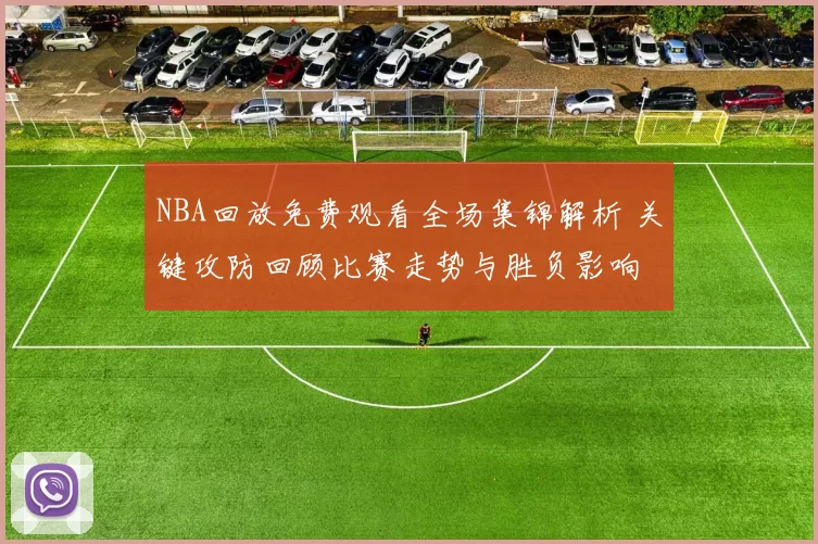 NBA回放免费观看全场集锦解析 关键攻防回顾比赛走势与胜负影响
