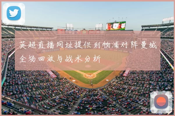 英超直播网址提供利物浦对阵曼城全场回放与战术分析