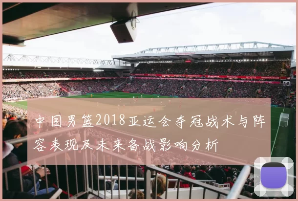 中国男篮2018亚运会夺冠战术与阵容表现及未来备战影响分析