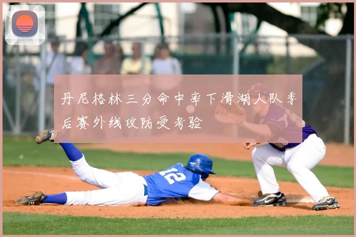 丹尼格林三分命中率下滑湖人队季后赛外线攻防受考验