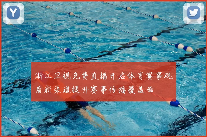 浙江卫视免费直播开启体育赛事观看新渠道提升赛事传播覆盖面