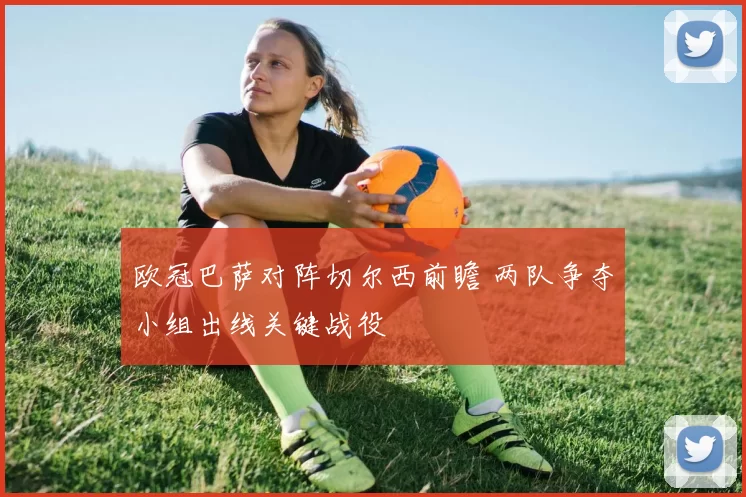 欧冠巴萨对阵切尔西前瞻 两队争夺小组出线关键战役