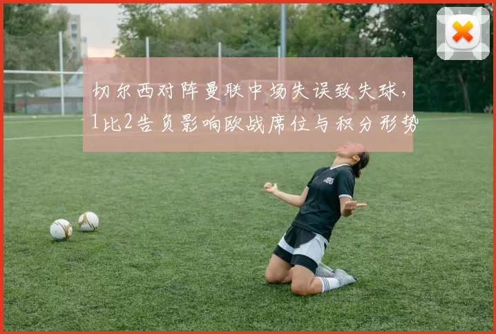切尔西对阵曼联中场失误致失球，1比2告负影响欧战席位与积分形势