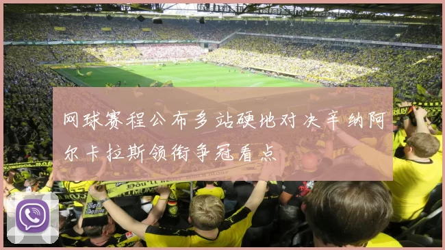 网球赛程公布多站硬地对决辛纳阿尔卡拉斯领衔争冠看点