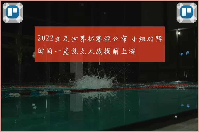 2022女足世界杯赛程公布 小组对阵时间一览焦点大战提前上演