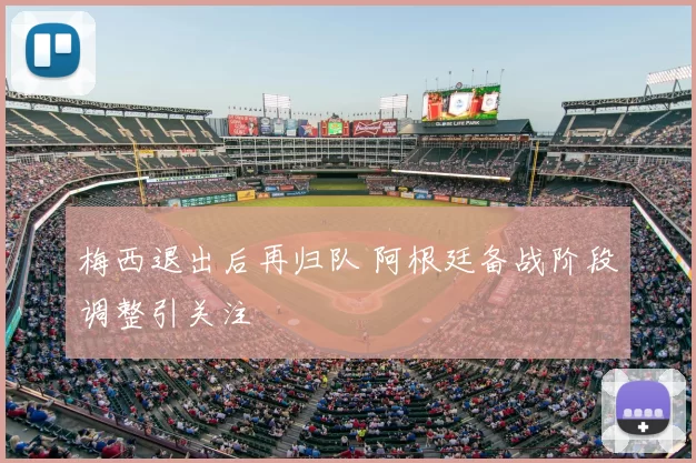 梅西退出后再归队 阿根廷备战阶段调整引关注