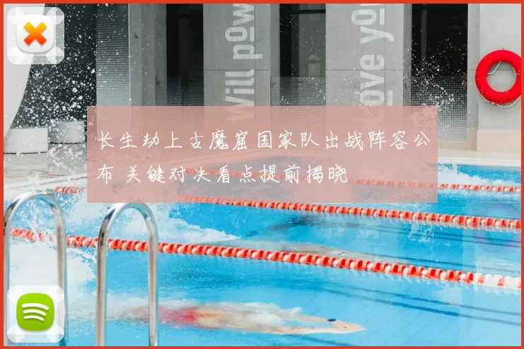 长生劫上古魔窟国家队出战阵容公布 关键对决看点提前揭晓