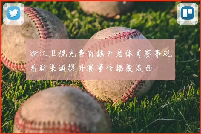 浙江卫视免费直播开启体育赛事观看新渠道提升赛事传播覆盖面