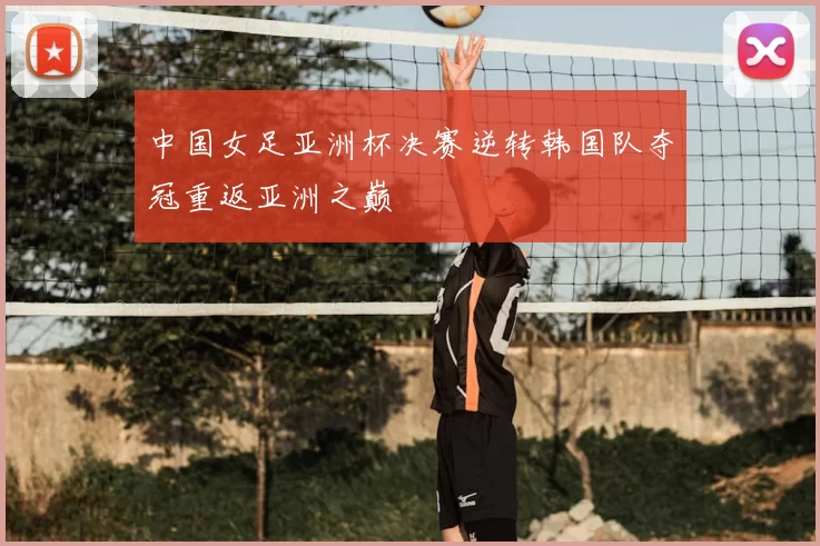 中国女足亚洲杯决赛逆转韩国队夺冠重返亚洲之巅