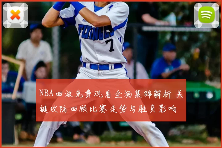 NBA回放免费观看全场集锦解析 关键攻防回顾比赛走势与胜负影响