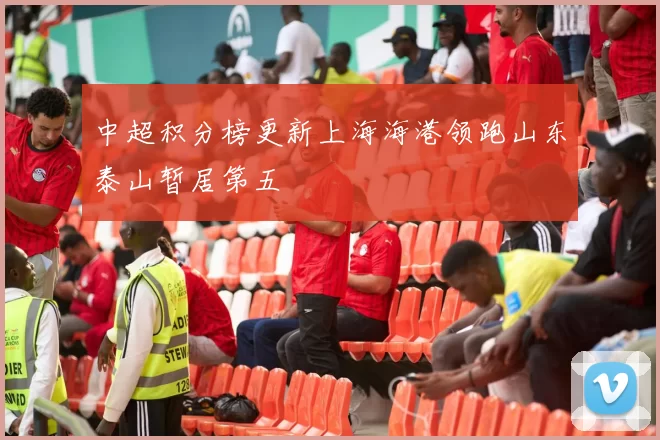 中超积分榜更新上海海港领跑山东泰山暂居第五