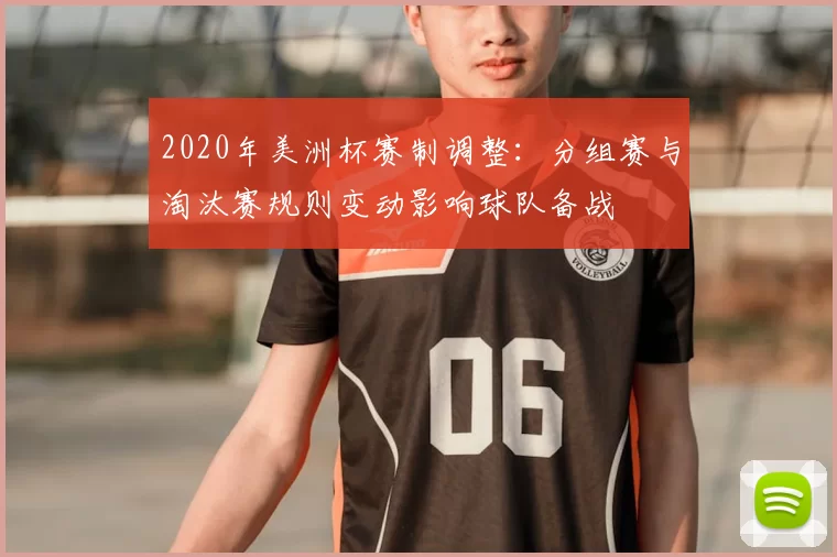 2020年美洲杯赛制调整：分组赛与淘汰赛规则变动影响球队备战