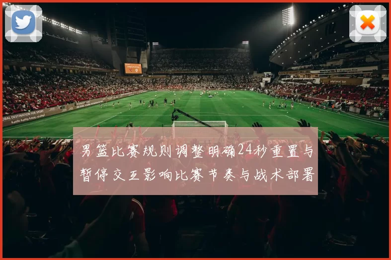 男篮比赛规则调整明确24秒重置与暂停交互影响比赛节奏与战术部署