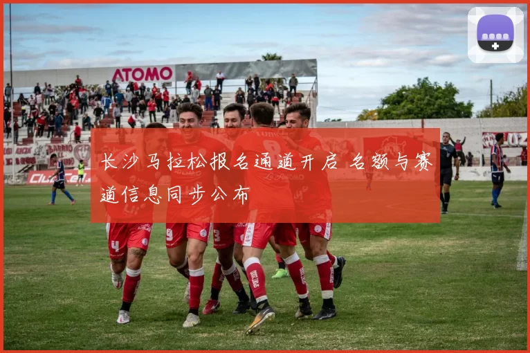 长沙马拉松报名通道开启 名额与赛道信息同步公布