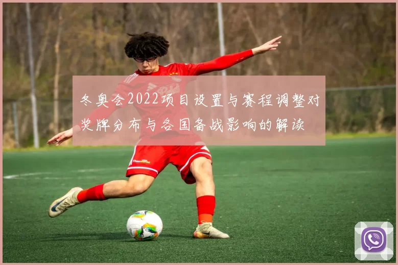 冬奥会2022项目设置与赛程调整对奖牌分布与各国备战影响的解读