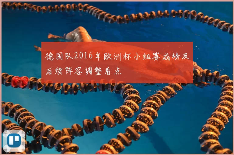德国队2016年欧洲杯小组赛成绩及后续阵容调整看点