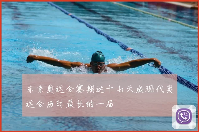 东京奥运会赛期达十七天成现代奥运会历时最长的一届