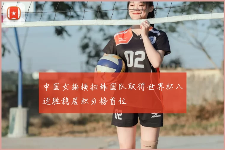 中国女排横扫韩国队取得世界杯八连胜稳居积分榜首位
